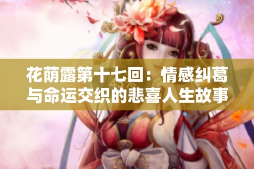 花荫露第十七回：情感纠葛与命运交织的悲喜人生故事