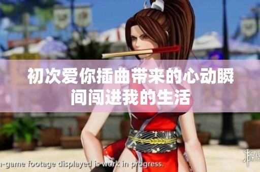 初次爱你插曲带来的心动瞬间闯进我的生活