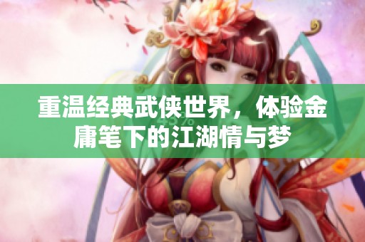 重温经典武侠世界，体验金庸笔下的江湖情与梦