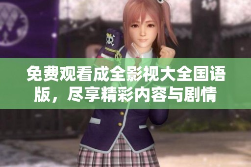 免费观看成全影视大全国语版，尽享精彩内容与剧情