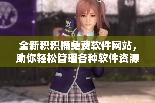 全新积积桶免费软件网站，助你轻松管理各种软件资源