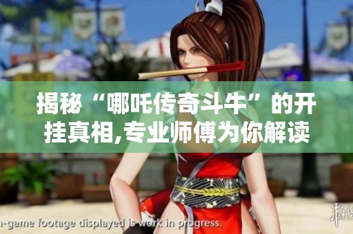 揭秘“哪吒传奇斗牛”的开挂真相,专业师傅为你解读