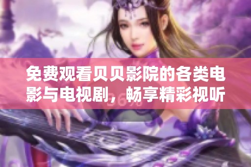 免费观看贝贝影院的各类电影与电视剧，畅享精彩视听体验