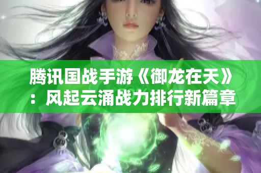 腾讯国战手游《御龙在天》：风起云涌战力排行新篇章