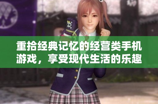 重拾经典记忆的经营类手机游戏，享受现代生活的乐趣与挑战