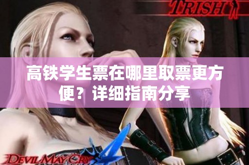 高铁学生票在哪里取票更方便？详细指南分享