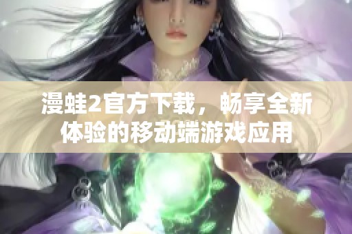 漫蛙2官方下载，畅享全新体验的移动端游戏应用