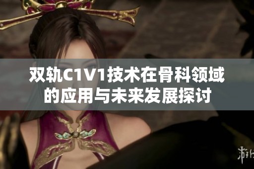 双轨C1V1技术在骨科领域的应用与未来发展探讨