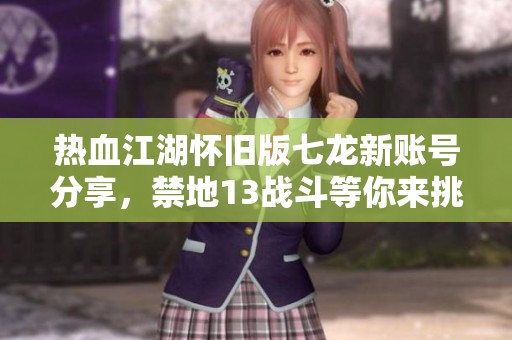 热血江湖怀旧版七龙新账号分享，禁地13战斗等你来挑战！