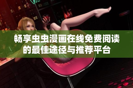 畅享虫虫漫画在线免费阅读的最佳途径与推荐平台
