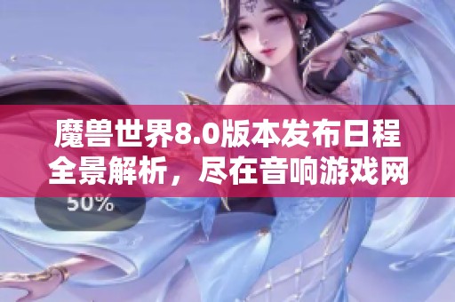 魔兽世界8.0版本发布日程全景解析，尽在音响游戏网