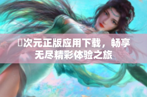 囧次元正版应用下载，畅享无尽精彩体验之旅