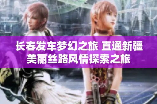 长春发车梦幻之旅 直通新疆美丽丝路风情探索之旅