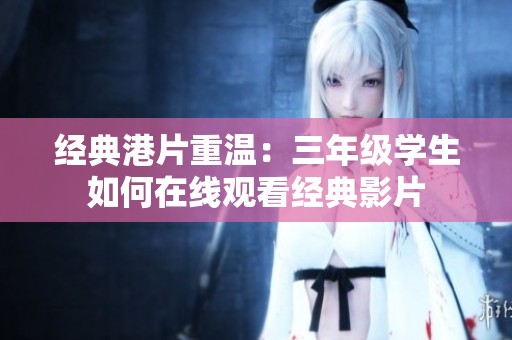 经典港片重温：三年级学生如何在线观看经典影片