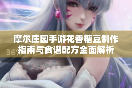 摩尔庄园手游花香糖豆制作指南与食谱配方全面解析
