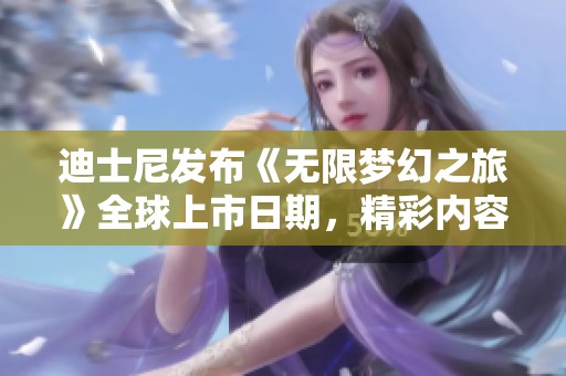 迪士尼发布《无限梦幻之旅》全球上市日期，精彩内容揭晓