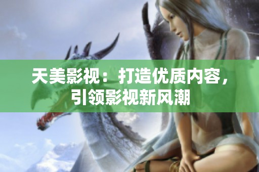 天美影视：打造优质内容，引领影视新风潮