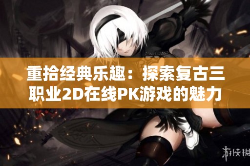重拾经典乐趣：探索复古三职业2D在线PK游戏的魅力