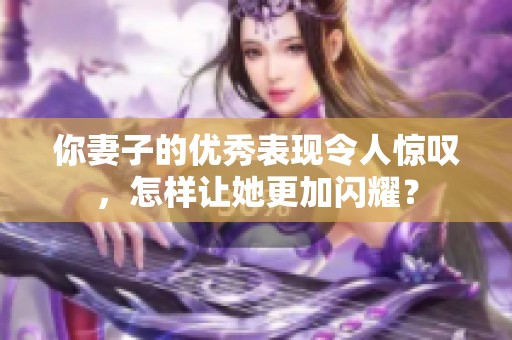 你妻子的优秀表现令人惊叹，怎样让她更加闪耀？