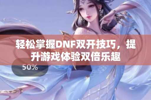 轻松掌握DNF双开技巧，提升游戏体验双倍乐趣