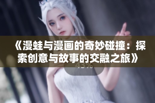 《漫蛙与漫画的奇妙碰撞：探索创意与故事的交融之旅》
