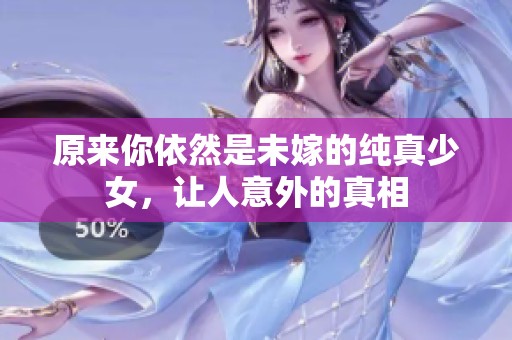 原来你依然是未嫁的纯真少女，让人意外的真相