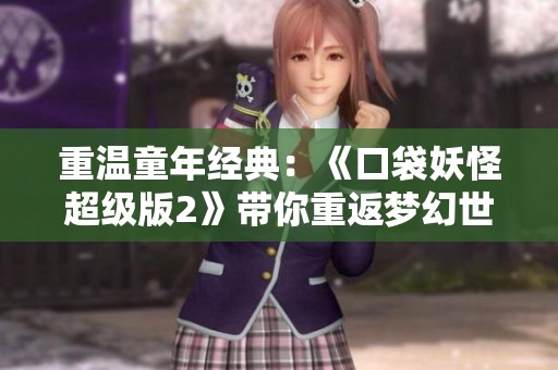重温童年经典：《口袋妖怪超级版2》带你重返梦幻世界！