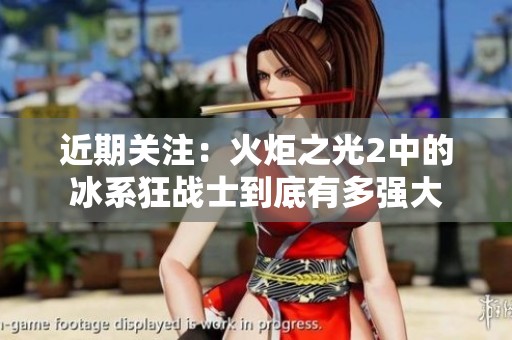 近期关注：火炬之光2中的冰系狂战士到底有多强大