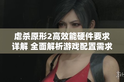 虐杀原形2高效能硬件要求详解 全面解析游戏配置需求