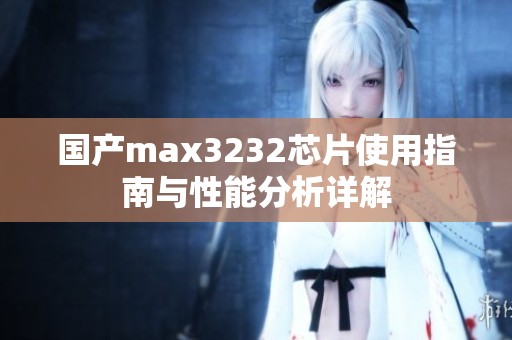 国产max3232芯片使用指南与性能分析详解