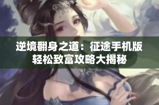 逆境翻身之道：征途手机版轻松致富攻略大揭秘