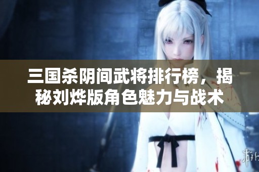 三国杀阴间武将排行榜，揭秘刘烨版角色魅力与战术