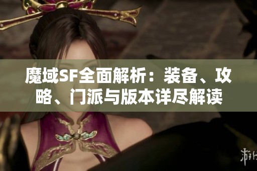 魔域SF全面解析：装备、攻略、门派与版本详尽解读