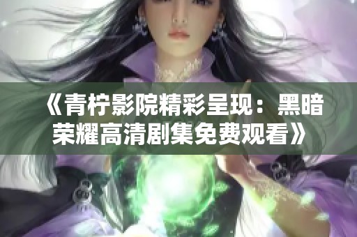 《青柠影院精彩呈现：黑暗荣耀高清剧集免费观看》