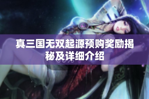 真三国无双起源预购奖励揭秘及详细介绍