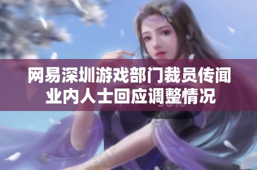 网易深圳游戏部门裁员传闻 业内人士回应调整情况