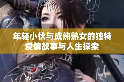 年轻小伙与成熟熟女的独特爱情故事与人生探索