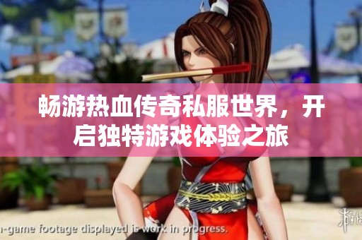 畅游热血传奇私服世界，开启独特游戏体验之旅