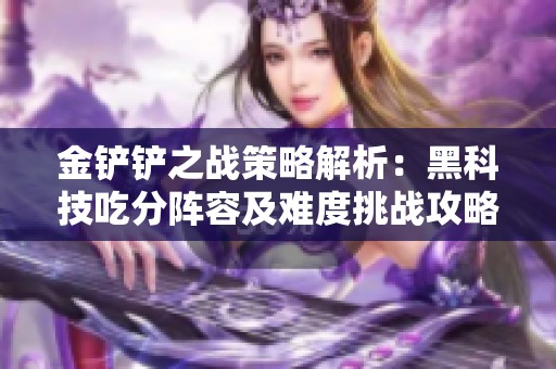 金铲铲之战策略解析：黑科技吃分阵容及难度挑战攻略分享