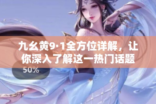 九幺黄9·1全方位详解，让你深入了解这一热门话题