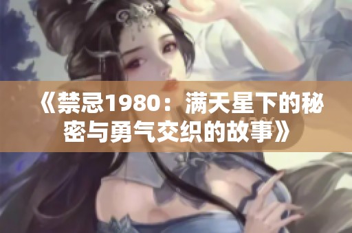 《禁忌1980：满天星下的秘密与勇气交织的故事》