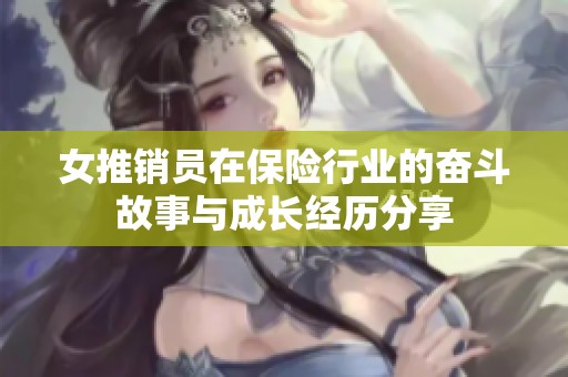 女推销员在保险行业的奋斗故事与成长经历分享
