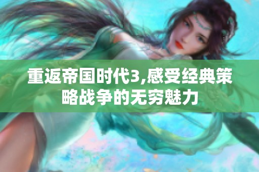 重返帝国时代3,感受经典策略战争的无穷魅力
