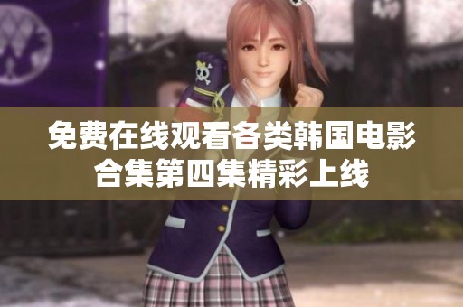 免费在线观看各类韩国电影合集第四集精彩上线