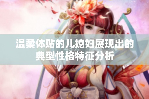 温柔体贴的儿媳妇展现出的典型性格特征分析