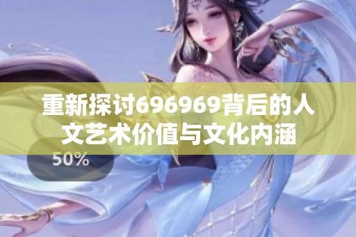 重新探讨696969背后的人文艺术价值与文化内涵