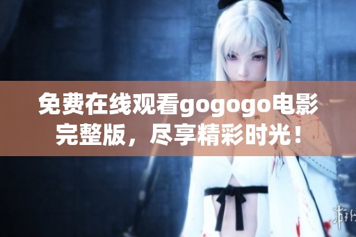 免费在线观看gogogo电影完整版，尽享精彩时光！