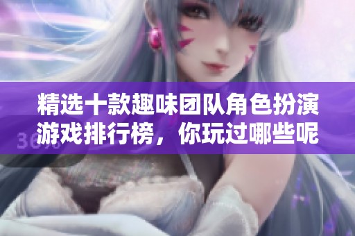 精选十款趣味团队角色扮演游戏排行榜，你玩过哪些呢