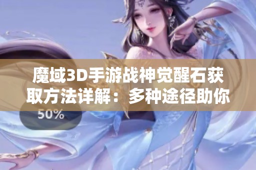 魔域3D手游战神觉醒石获取方法详解：多种途径助你迅速升级