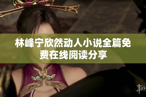 林峰宁欣然动人小说全篇免费在线阅读分享